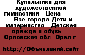 Купальники для художественной гимнастики › Цена ­ 4 000 - Все города Дети и материнство » Детская одежда и обувь   . Орловская обл.,Орел г.